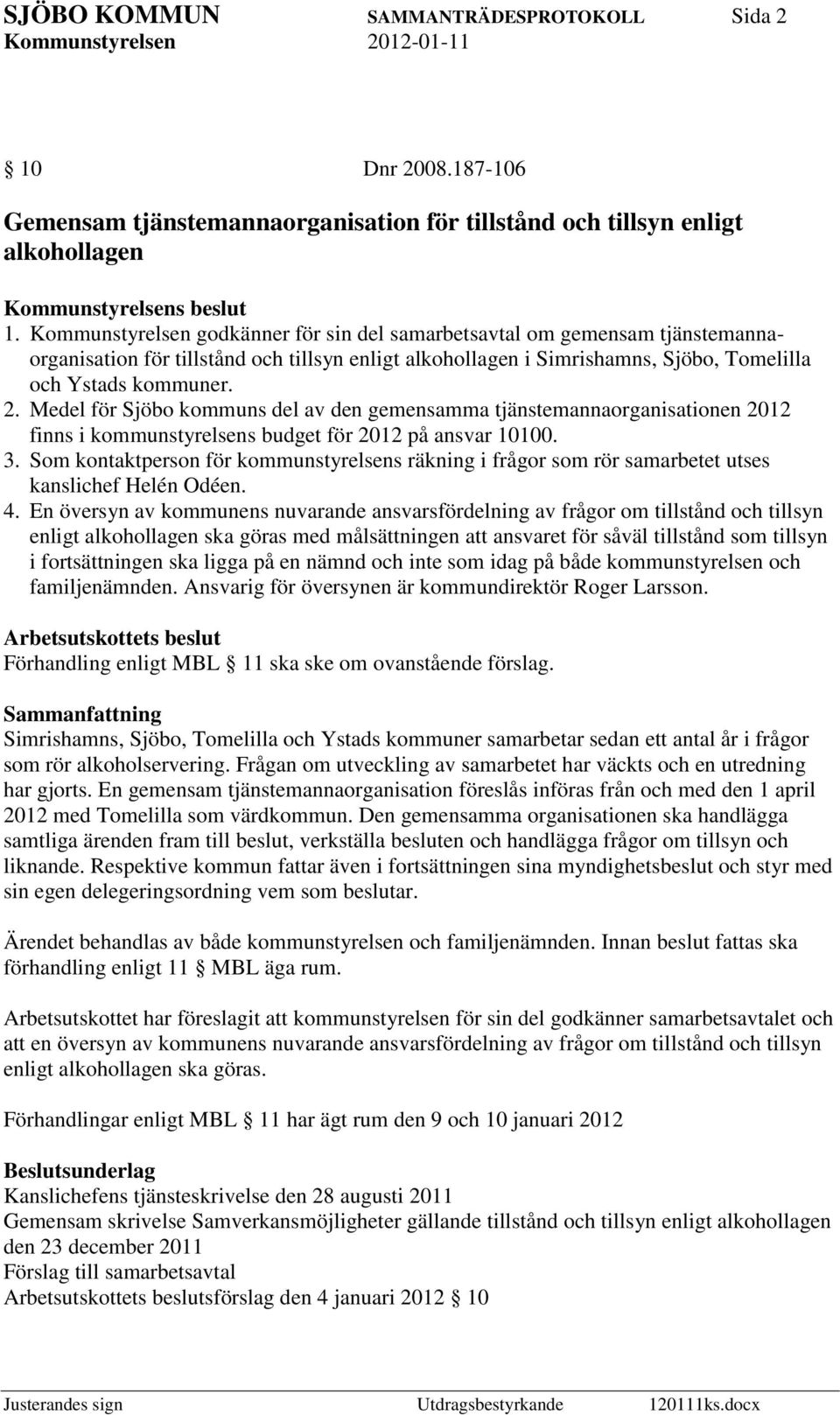 Medel för Sjöbo kommuns del av den gemensamma tjänstemannaorganisationen 2012 finns i kommunstyrelsens budget för 2012 på ansvar 10100. 3.