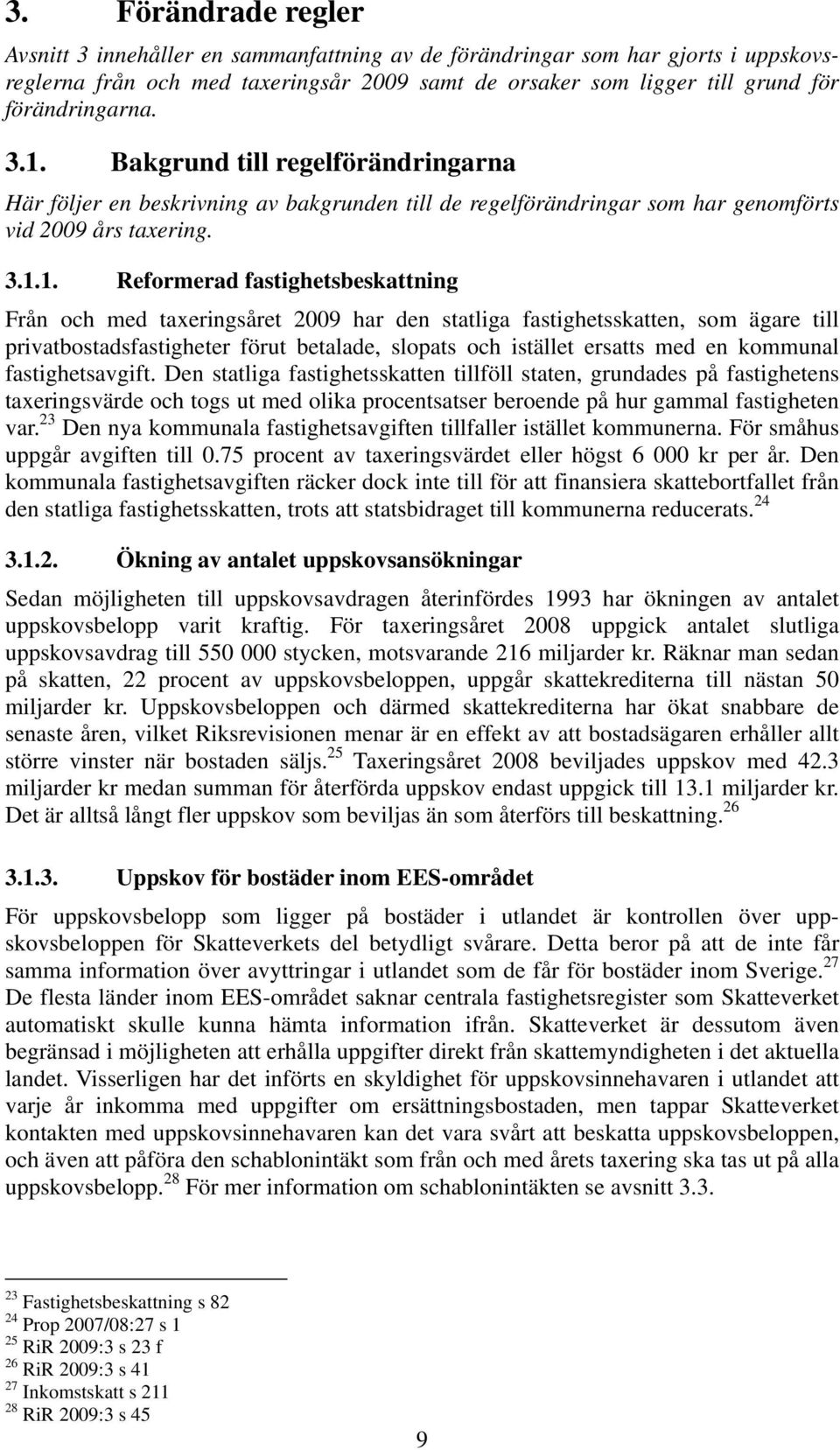 taxeringsåret 2009 har den statliga fastighetsskatten, som ägare till privatbostadsfastigheter förut betalade, slopats och istället ersatts med en kommunal fastighetsavgift.
