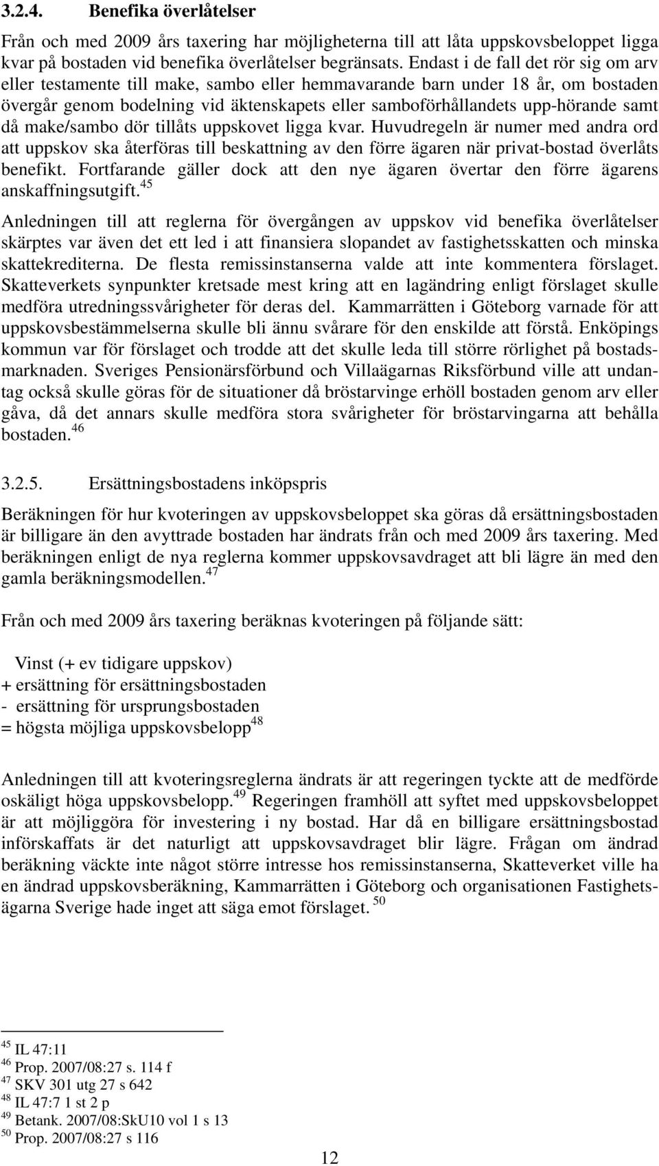samt då make/sambo dör tillåts uppskovet ligga kvar. Huvudregeln är numer med andra ord att uppskov ska återföras till beskattning av den förre ägaren när privat-bostad överlåts benefikt.