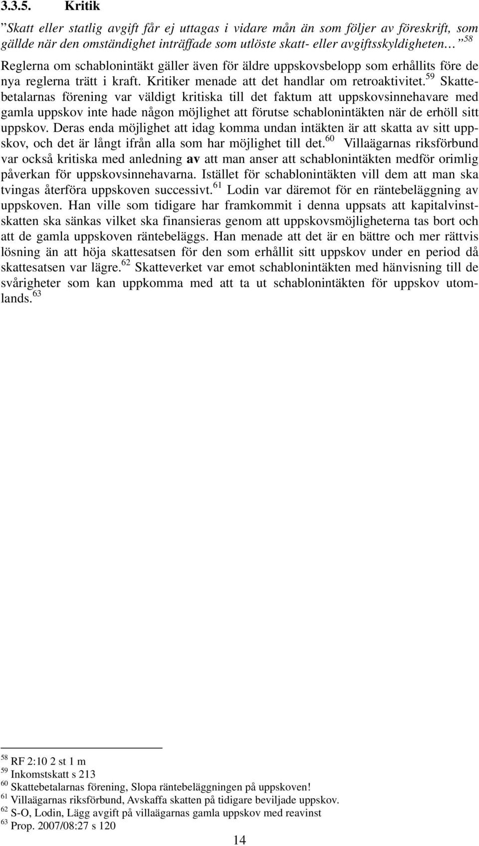 schablonintäkt gäller även för äldre uppskovsbelopp som erhållits före de nya reglerna trätt i kraft. Kritiker menade att det handlar om retroaktivitet.