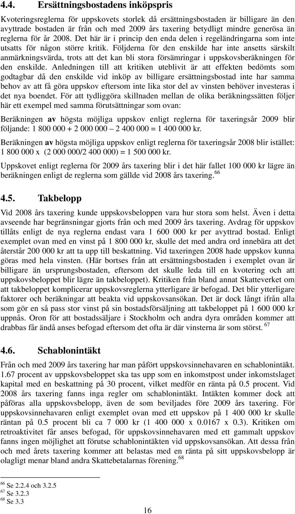 Följderna för den enskilde har inte ansetts särskilt anmärkningsvärda, trots att det kan bli stora försämringar i uppskovsberäkningen för den enskilde.