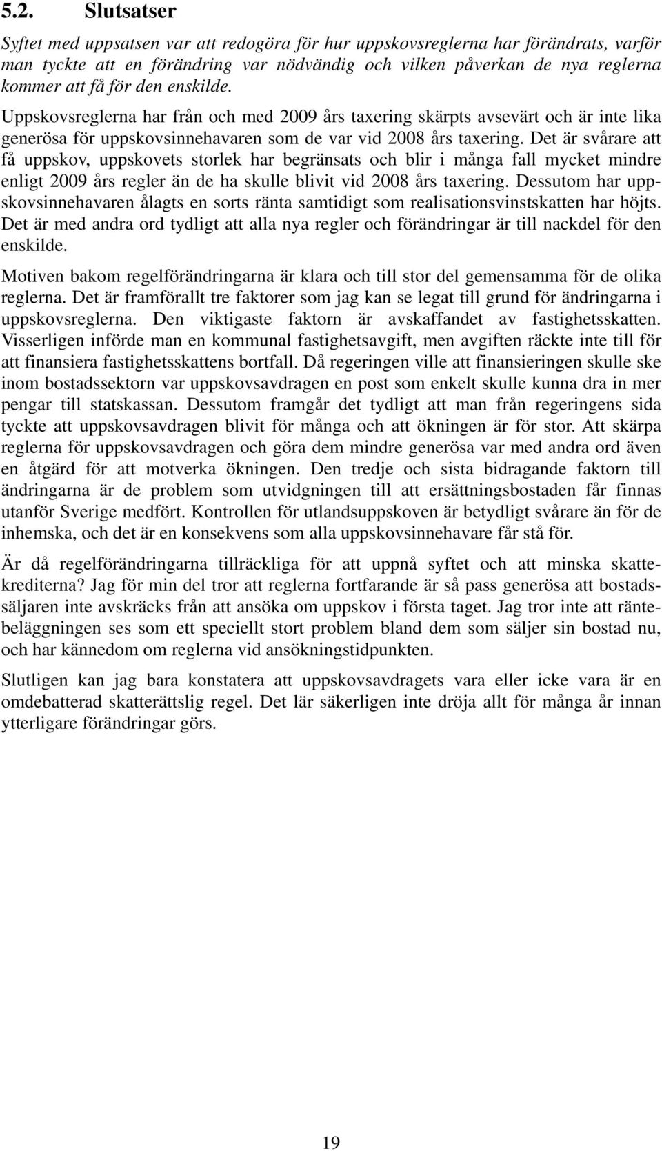 Det är svårare att få uppskov, uppskovets storlek har begränsats och blir i många fall mycket mindre enligt 2009 års regler än de ha skulle blivit vid 2008 års taxering.