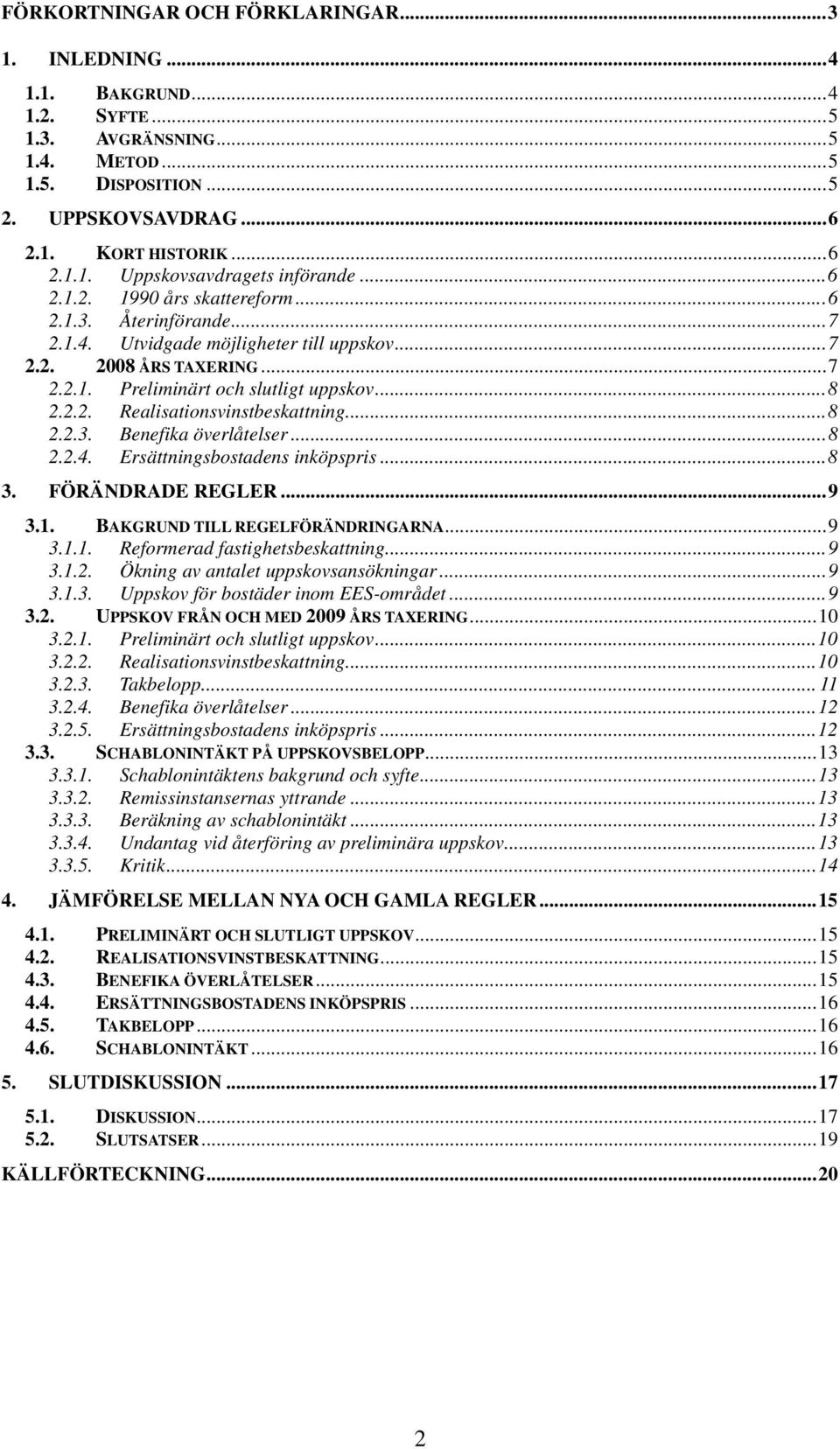 ..8 2.2.3. Benefika överlåtelser...8 2.2.4. Ersättningsbostadens inköpspris...8 3. FÖRÄNDRADE REGLER...9 3.1. BAKGRUND TILL REGELFÖRÄNDRINGARNA...9 3.1.1. Reformerad fastighetsbeskattning...9 3.1.2. Ökning av antalet uppskovsansökningar.