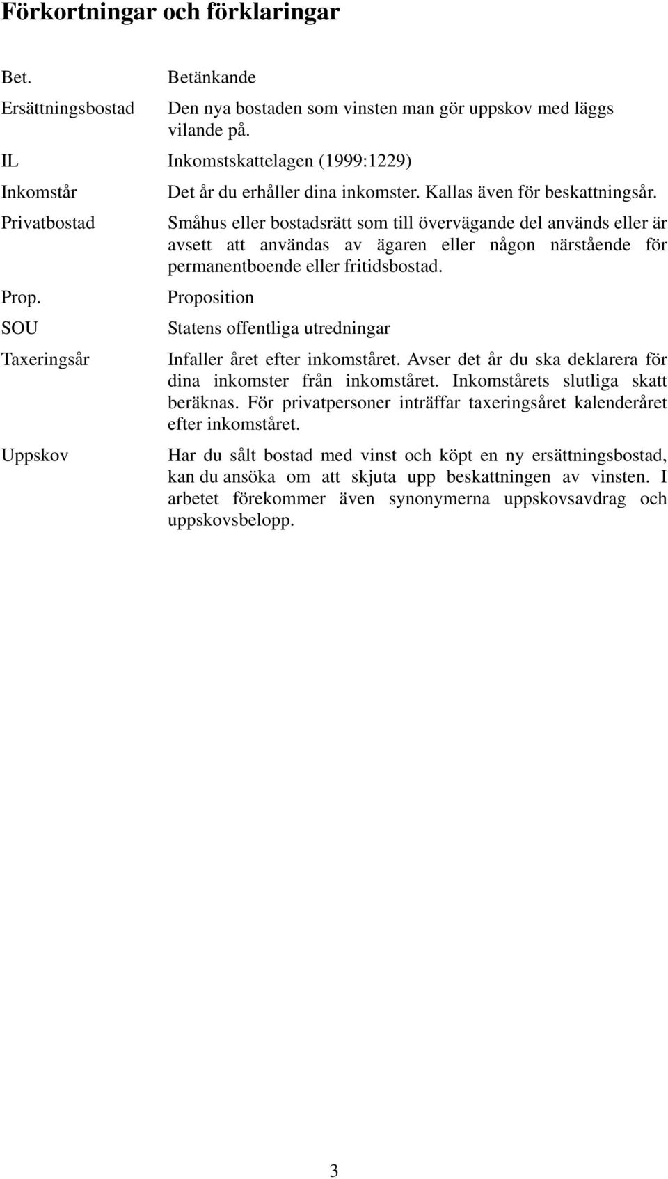 Privatbostad Småhus eller bostadsrätt som till övervägande del används eller är avsett att användas av ägaren eller någon närstående för permanentboende eller fritidsbostad. Prop.