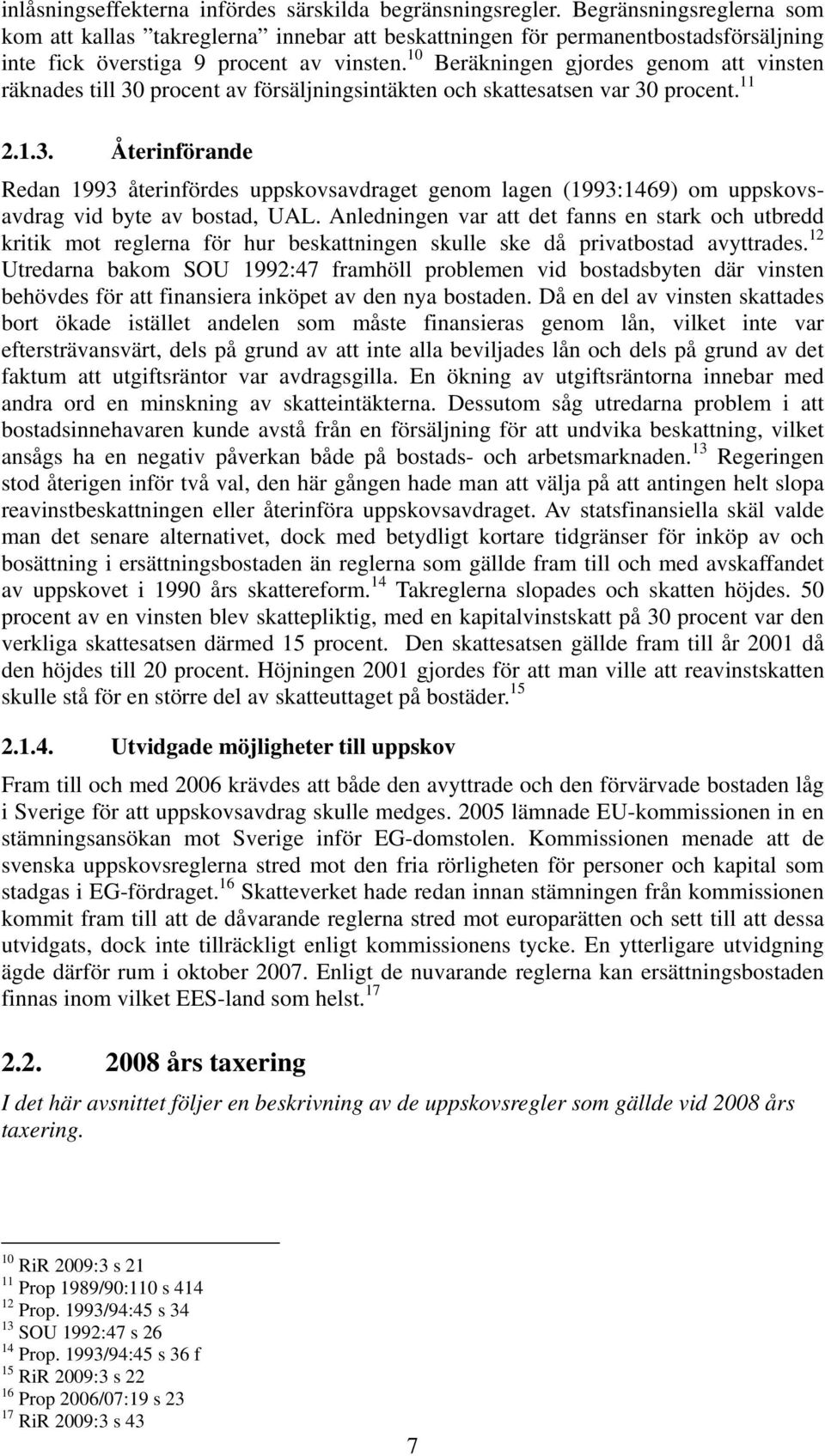 10 Beräkningen gjordes genom att vinsten räknades till 30 procent av försäljningsintäkten och skattesatsen var 30 procent. 11 2.1.3. Återinförande Redan 1993 återinfördes uppskovsavdraget genom lagen (1993:1469) om uppskovsavdrag vid byte av bostad, UAL.
