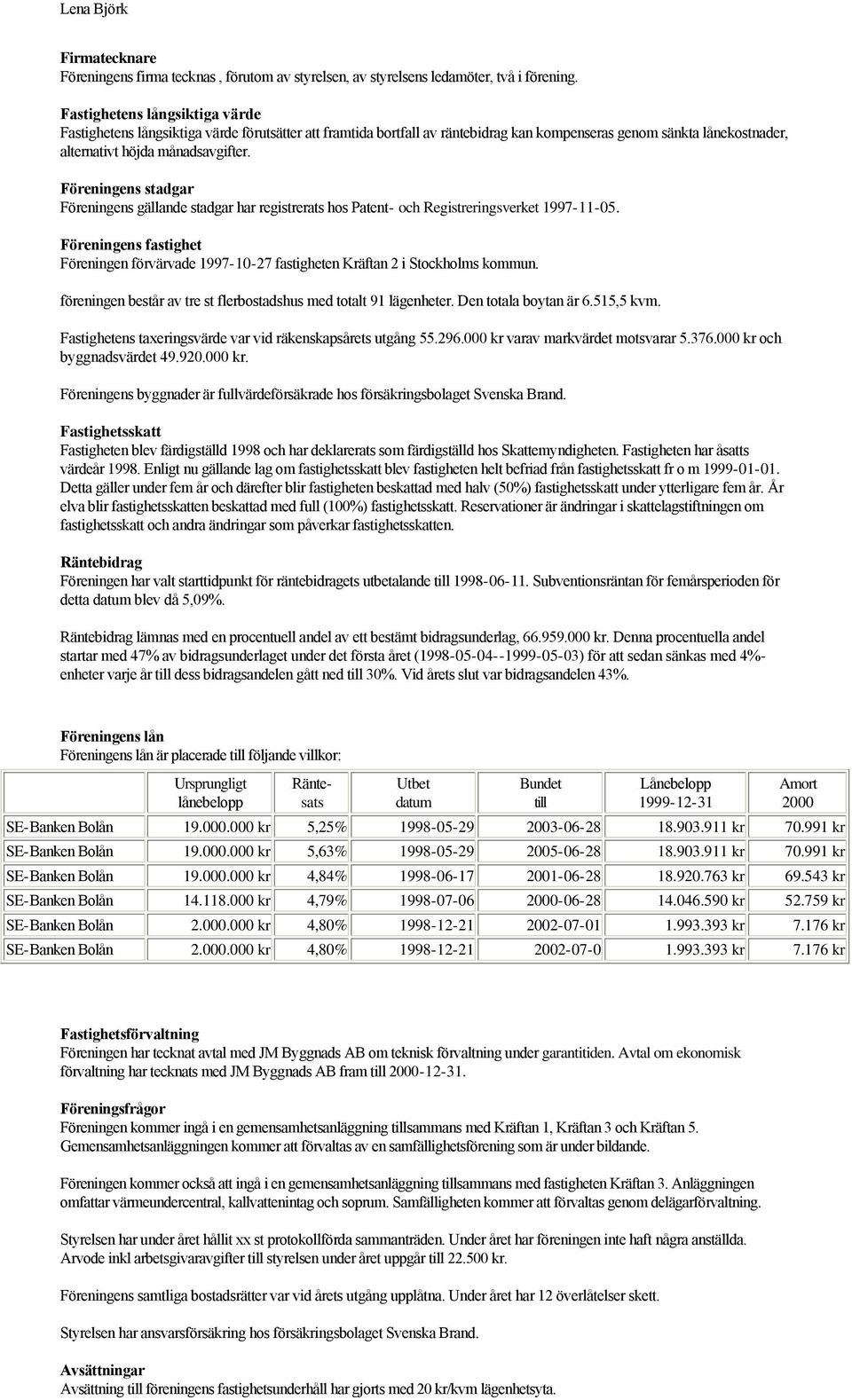 Föreningens stadgar Föreningens gällande stadgar har registrerats hos Patent- och Registreringsverket 1997-11-05.