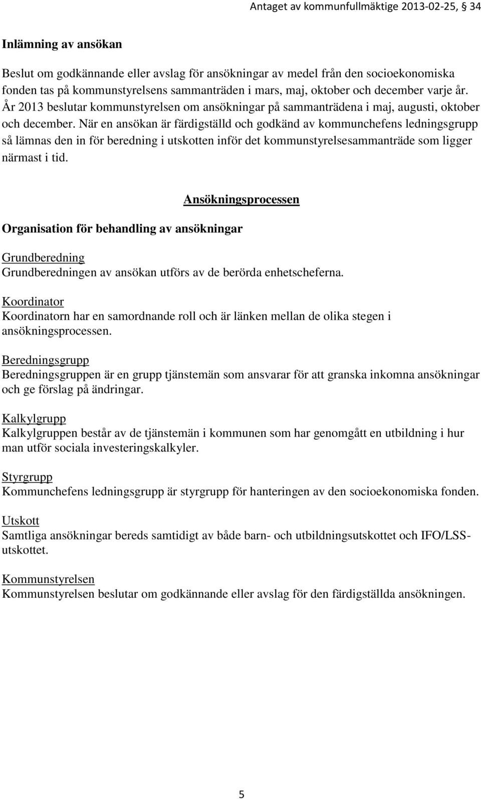 När en ansökan är färdigställd och godkänd av kommunchefens ledningsgrupp så lämnas den in för beredning i utskotten inför det kommunstyrelsesammanträde som ligger närmast i tid.