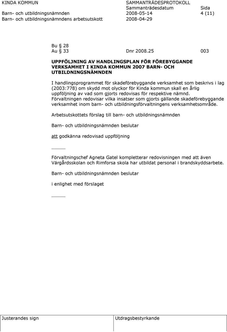 lag (2003:778) om skydd mot olyckor för Kinda kommun skall en årlig uppföljning av vad som gjorts redovisas för respektive nämnd.