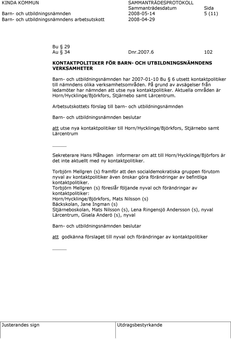 På grund av avsägelser från ledamöter har nämnden att utse nya kontaktpolitiker. Aktuella områden är Horn/Hycklinge/Björkfors, Stjärnebo samt Lärcentrum.