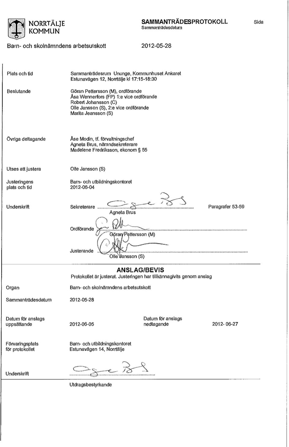 (FP) 1 :e vice ordförande Robert Johansson (C) Olle Jansson (S), 2:e vice ordförande Marita Jeansson (S) Övriga deltagande Åse Modin, tf.