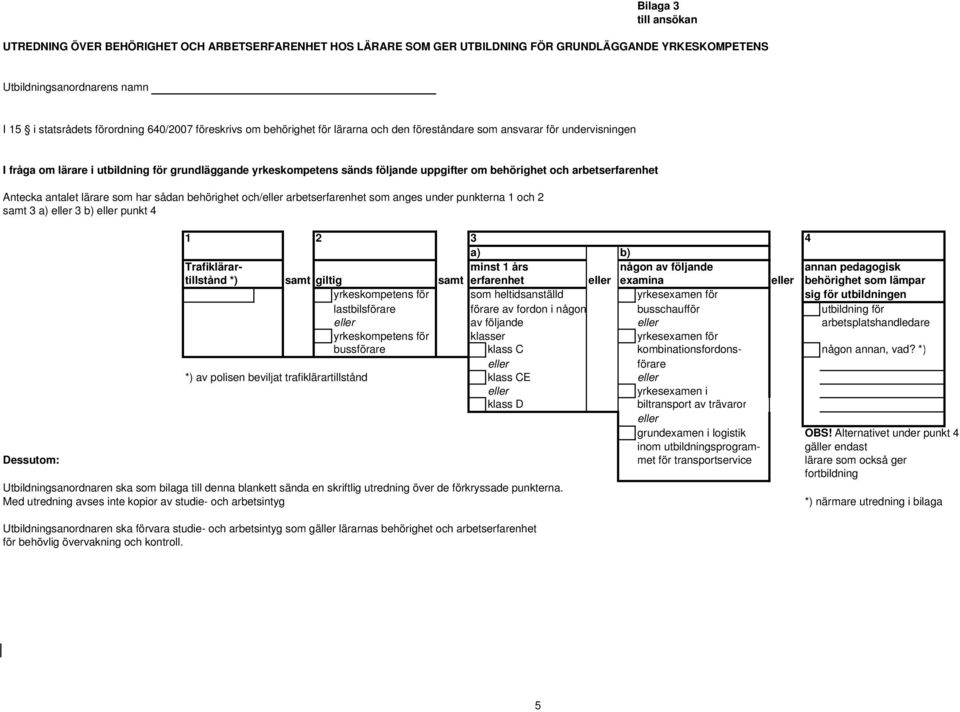 antalet lärare som har sådan behörighet och/ arbetserfarenhet som anges under punkterna 1 och 2 samt 3 a) 3 b) punkt 4 1 2 3 4 a) b) Trafiklärar- minst 1 års någon av följande annan pedagogisk