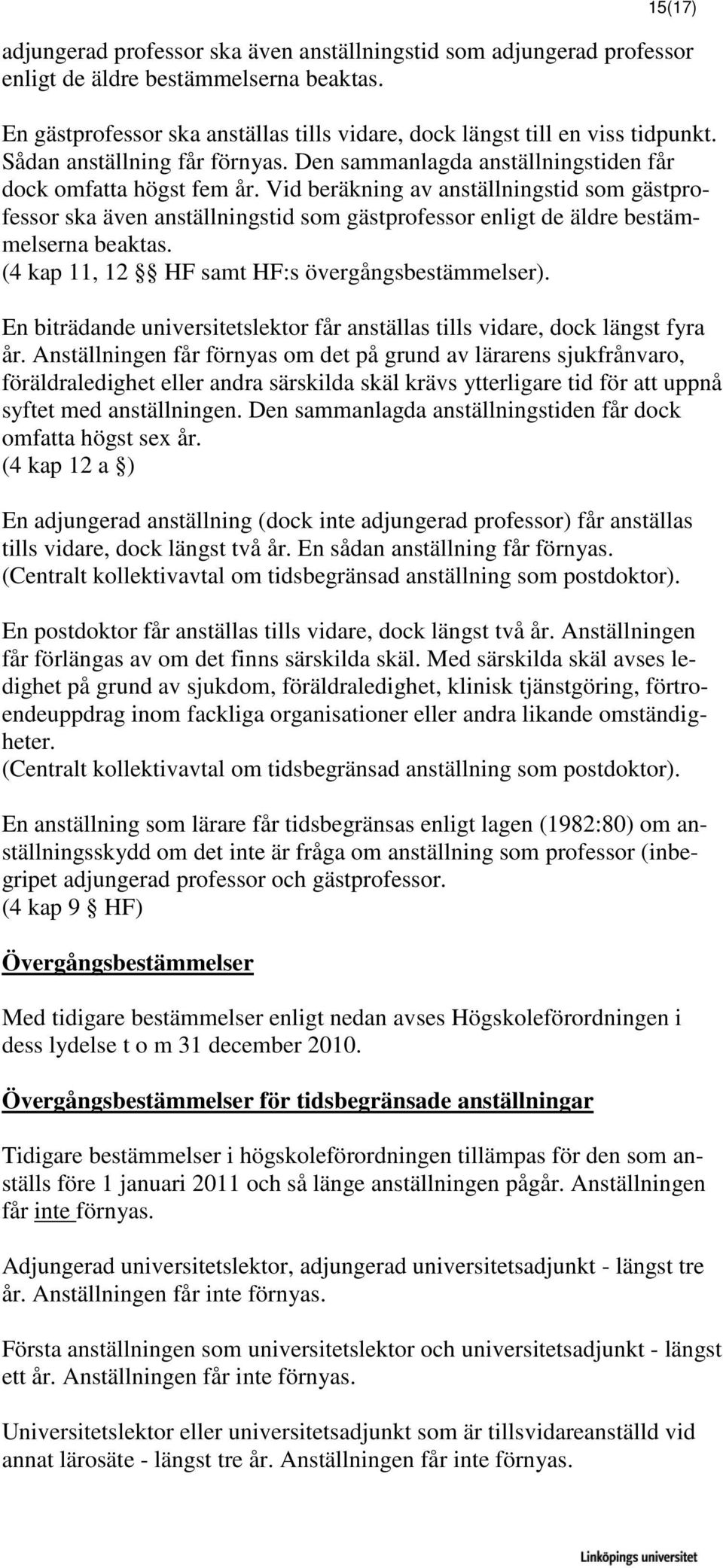 Vid beräkning av anställningstid som gästprofessor ska även anställningstid som gästprofessor enligt de äldre bestämmelserna beaktas. (4 kap 11, 12 HF samt HF:s övergångsbestämmelser).