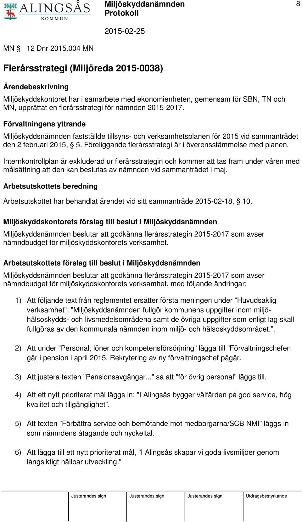 Förvaltningens yttrande Miljöskyddsnämnden fastställde tillsyns- och verksamhetsplanen för 2015 vid sammanträdet den 2 februari 2015, 5. Föreliggande flerårsstrategi är i överensstämmelse med planen.