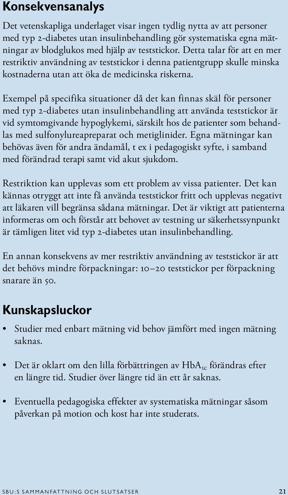 Exempel på specifika situationer då det kan finnas skäl för personer med typ 2-diabetes utan insulinbehandling att använda teststickor är vid symtomgivande hypoglykemi, särskilt hos de patienter som