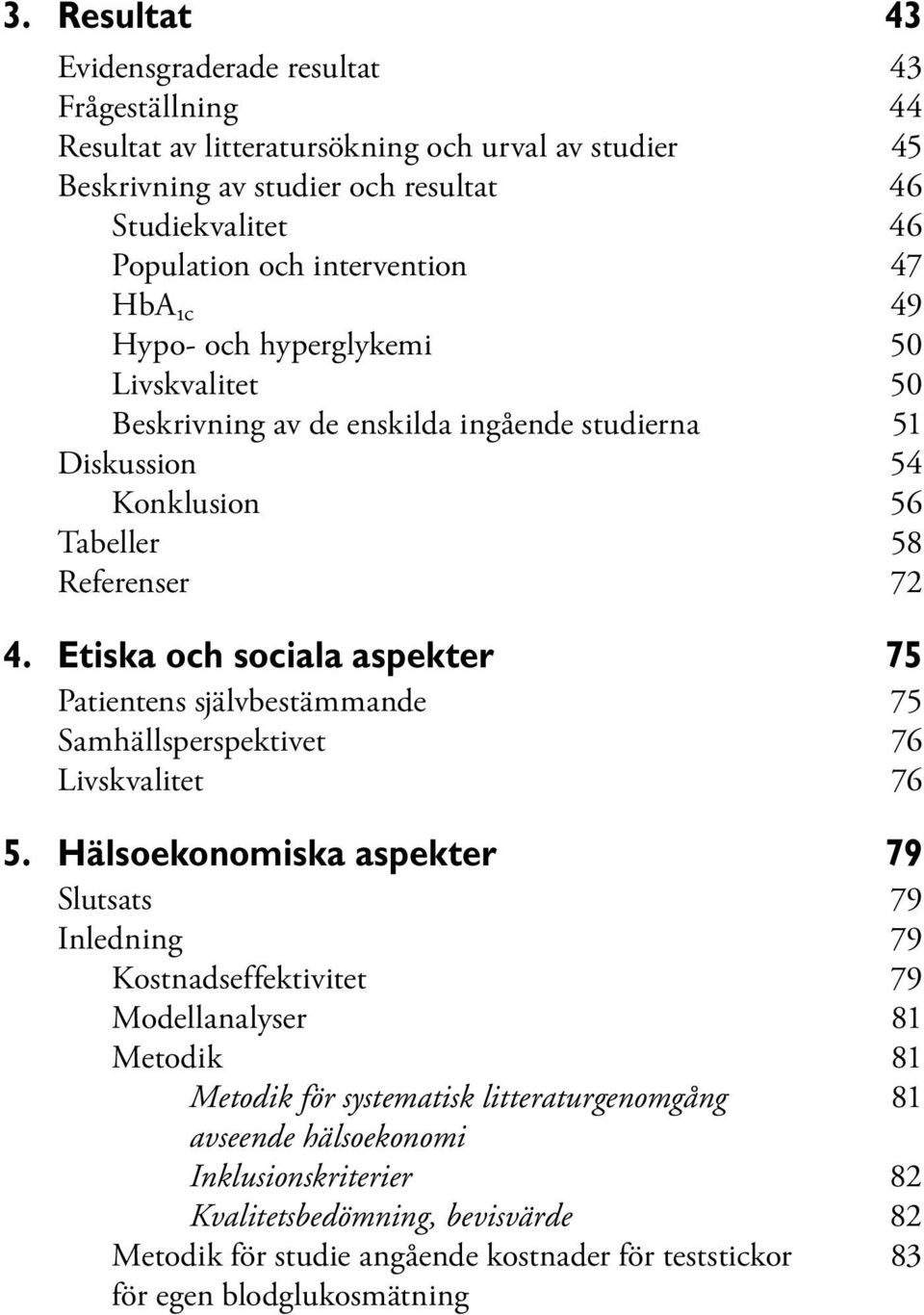 Etiska och sociala aspekter 75 Patientens självbestämmande 75 Samhällsperspektivet 76 Livskvalitet 76 5.