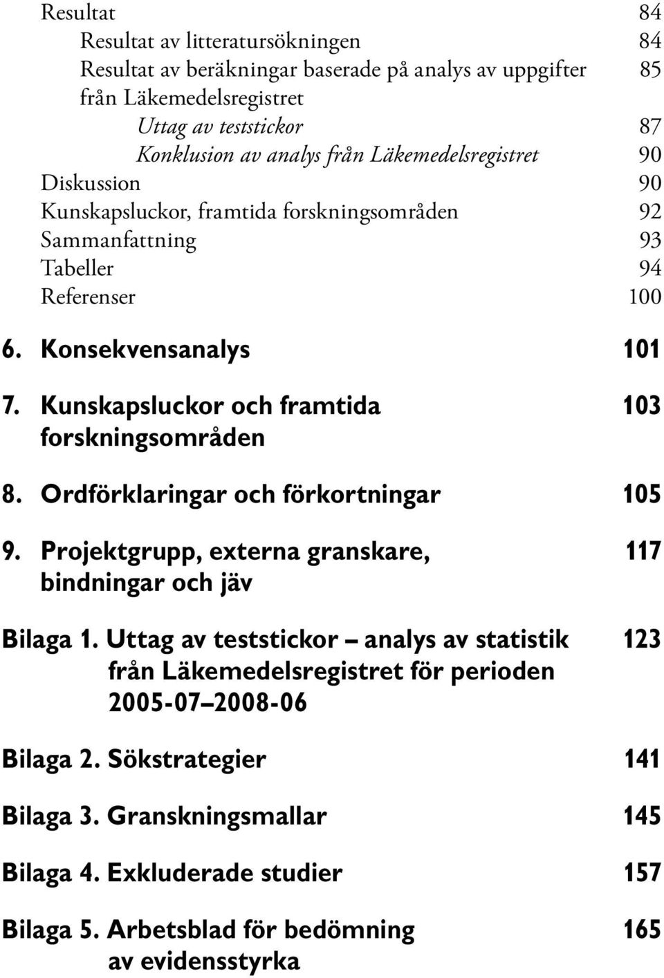 Kunskapsluckor och framtida 103 forskningsområden 8. Ordförklaringar och förkortningar 105 9. Projektgrupp, externa granskare, 117 bindningar och jäv Bilaga 1.