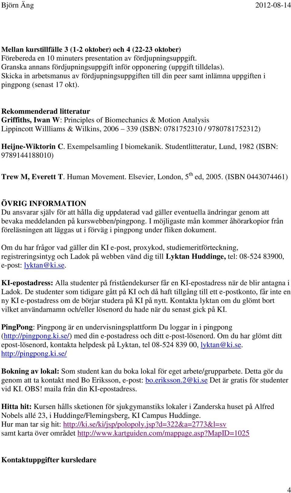 Rekommenderad litteratur Griffiths, Iwan W: Principles of Biomechanics & Motion Analysis Lippincott Willliams & Wilkins, 2006 339 (ISBN: 0781752310 / 9780781752312) Heijne-Wiktorin C.