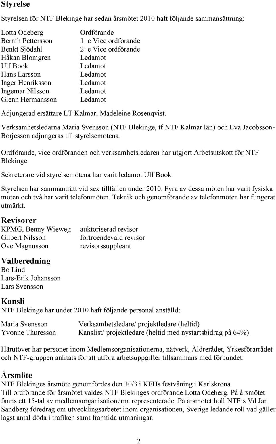 Verksamhetsledarna Maria Svensson (NTF Blekinge, tf NTF Kalmar län) och Eva Jacobsson- Börjesson adjungeras till styrelsemötena.