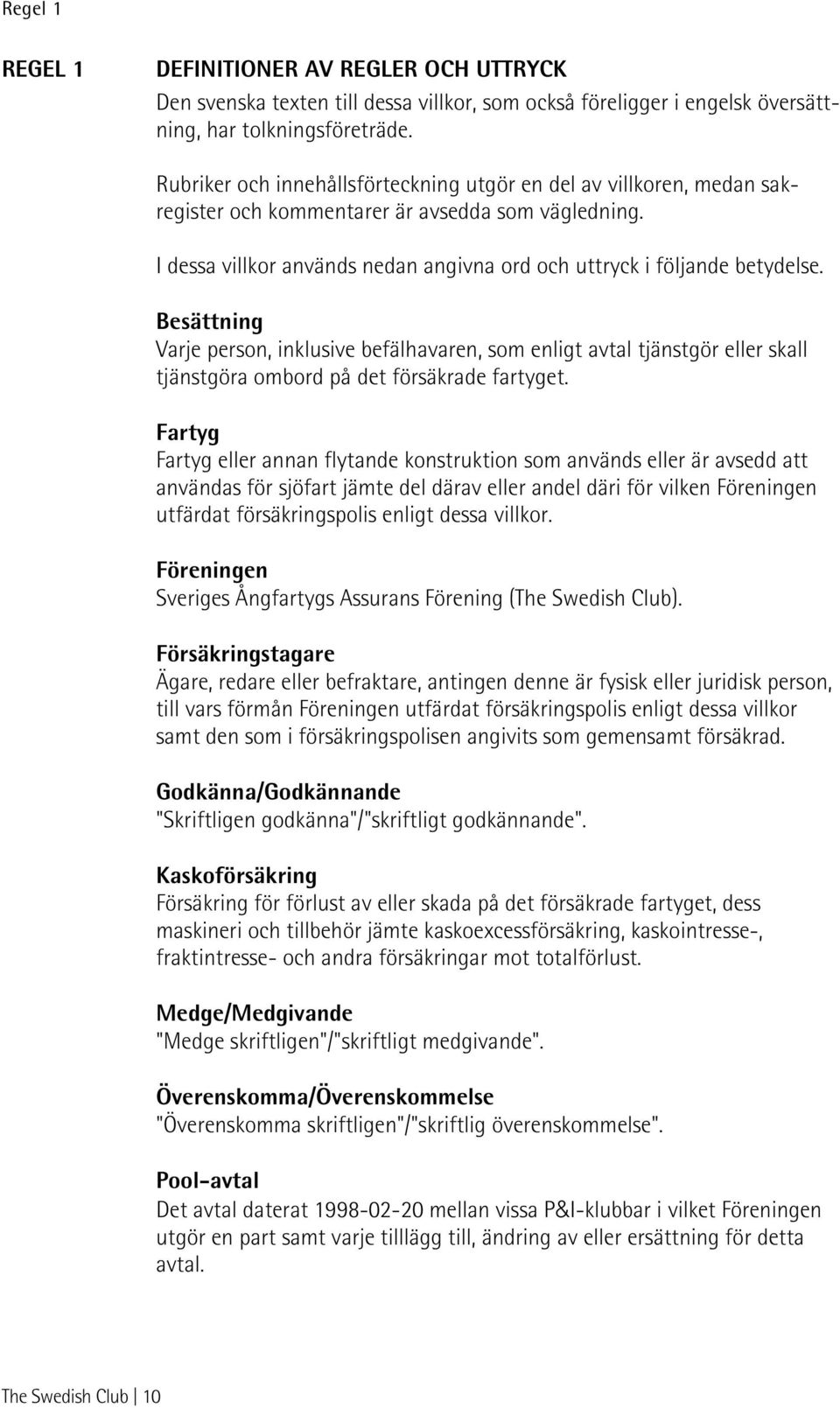 Besättning Varje person, inklusive befälhavaren, som enligt avtal tjänstgör eller skall tjänstgöra ombord på det försäkrade fartyget.