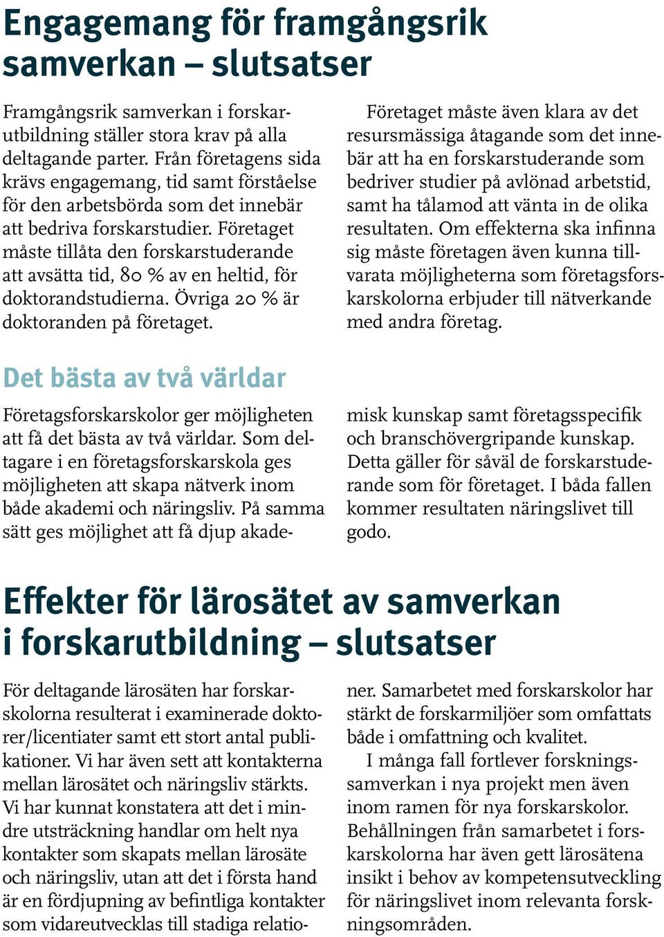 Företaget måste tillåta den forskarstuderande att avsätta tid, 80 % av en heltid, för doktorandstudierna. Övriga 20 % är doktoranden på företaget.