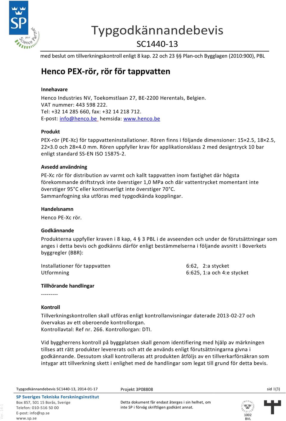 Tel: +32 14 285 660, fax: +32 14 218 712. E-post: info@henco.be hemsida: www.henco.be Produkt PEX-rör (PE-Xc) för tappvatteninstallationer. Rören finns i följande dimensioner: 15 2.5, 18 2.5, 22 3.