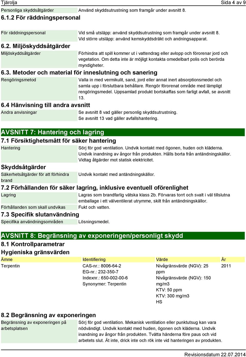 Om detta inte är möjligt kontakta omedelbart polis och berörda myndigheter. 6.3. Metoder och material för inneslutning och sanering Rengöringsmetod 6.