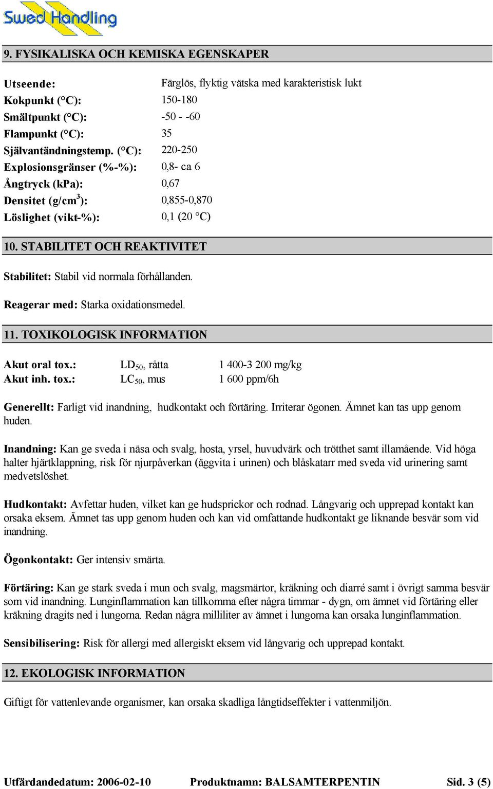 STABILITET OCH REAKTIVITET Stabilitet: Stabil vid normala förhållanden. Reagerar med: Starka oxidationsmedel. 11. TOXIKOLOGISK INFORMATION Akut oral tox.