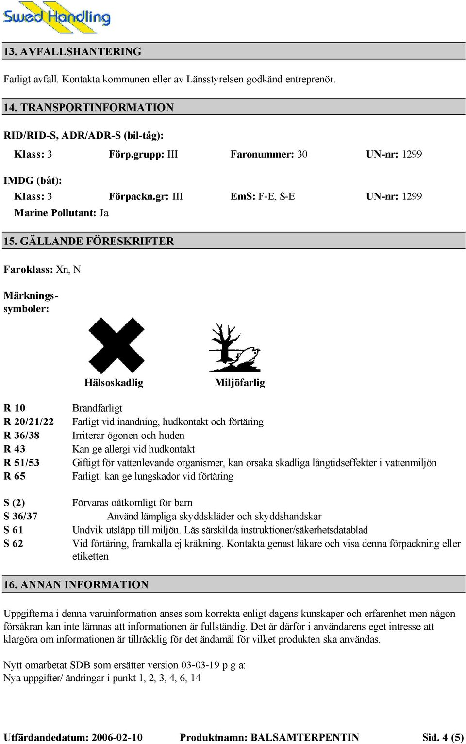 GÄLLANDE FÖRESKRIFTER Faroklass: Xn, N Märkningssymboler: Hälsoskadlig Miljöfarlig R 10 R 20/21/22 R 36/38 R 43 R 51/53 R 65 S (2) S 36/37 S 61 S 62 Brandfarligt Farligt vid inandning, hudkontakt och