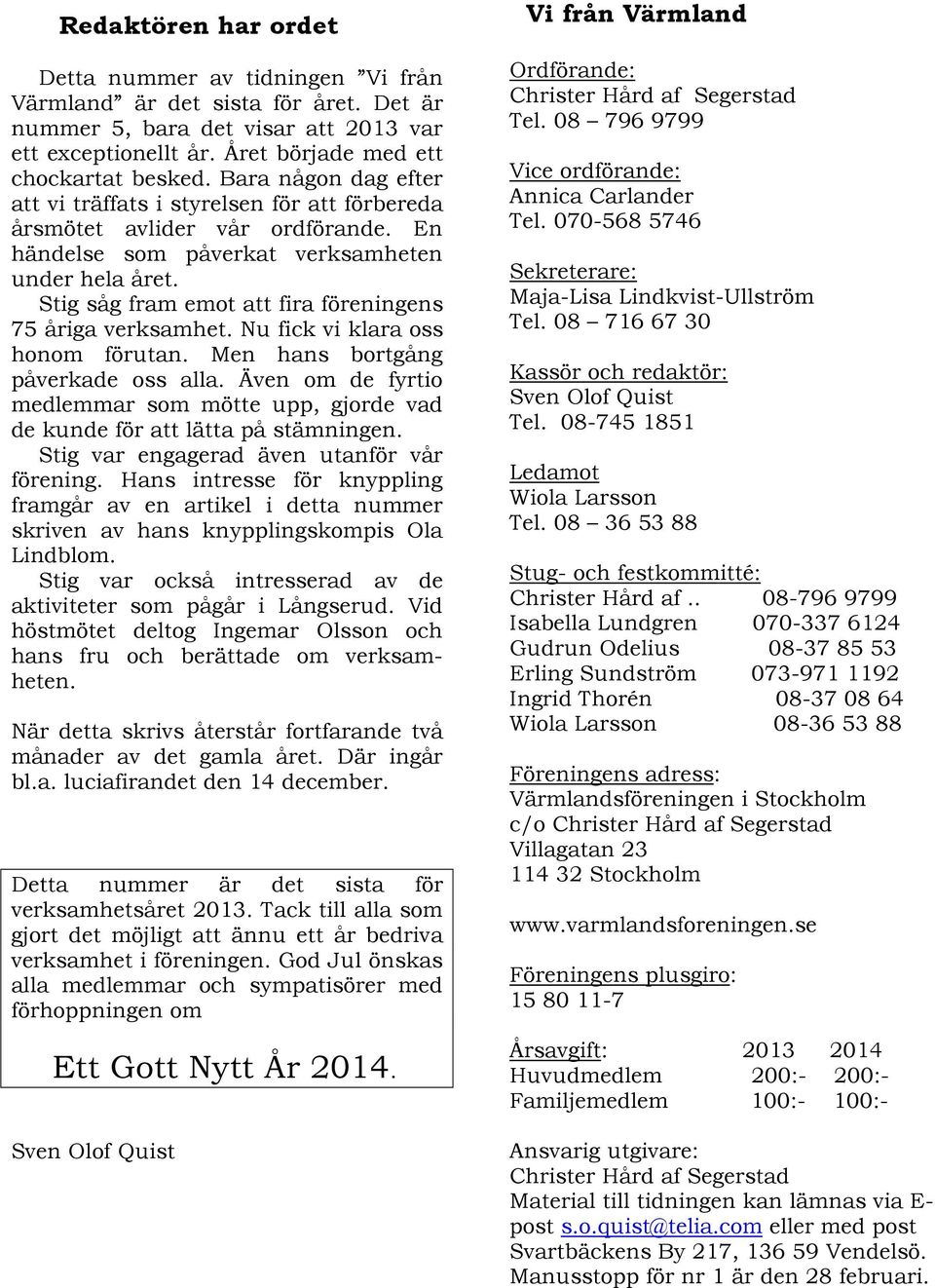 Stig såg fram emot att fira föreningens 75 åriga verksamhet. Nu fick vi klara oss honom förutan. Men hans bortgång påverkade oss alla.