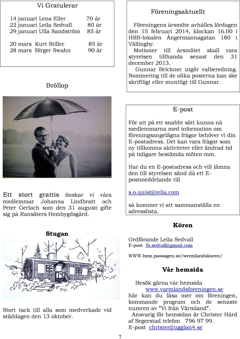 Gunnar Brickner utgör valberedning. Nominering till de olika posterna kan ske skriftligt eller muntligt till Gunnar.