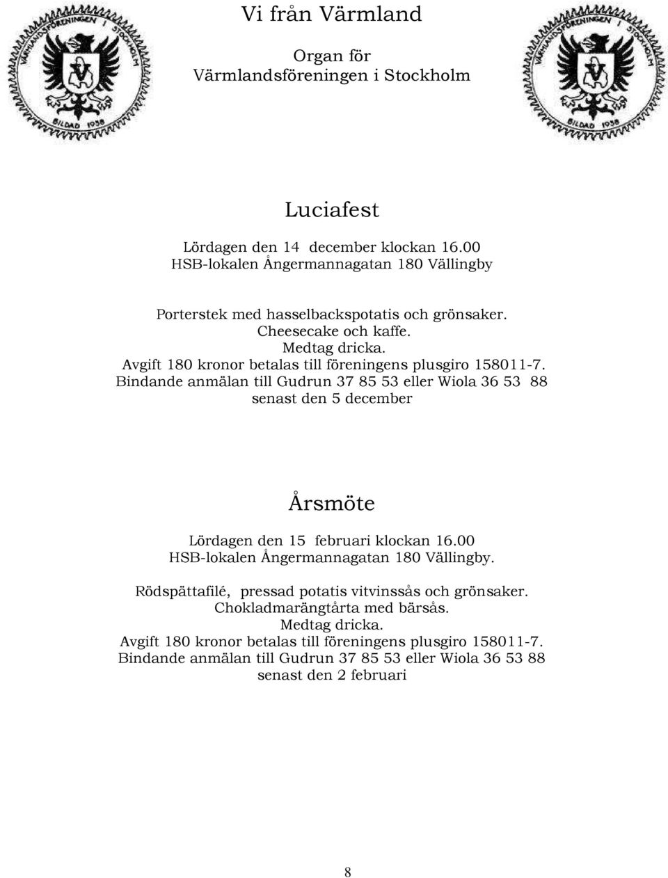 Avgift 180 kronor betalas till föreningens plusgiro 158011-7.