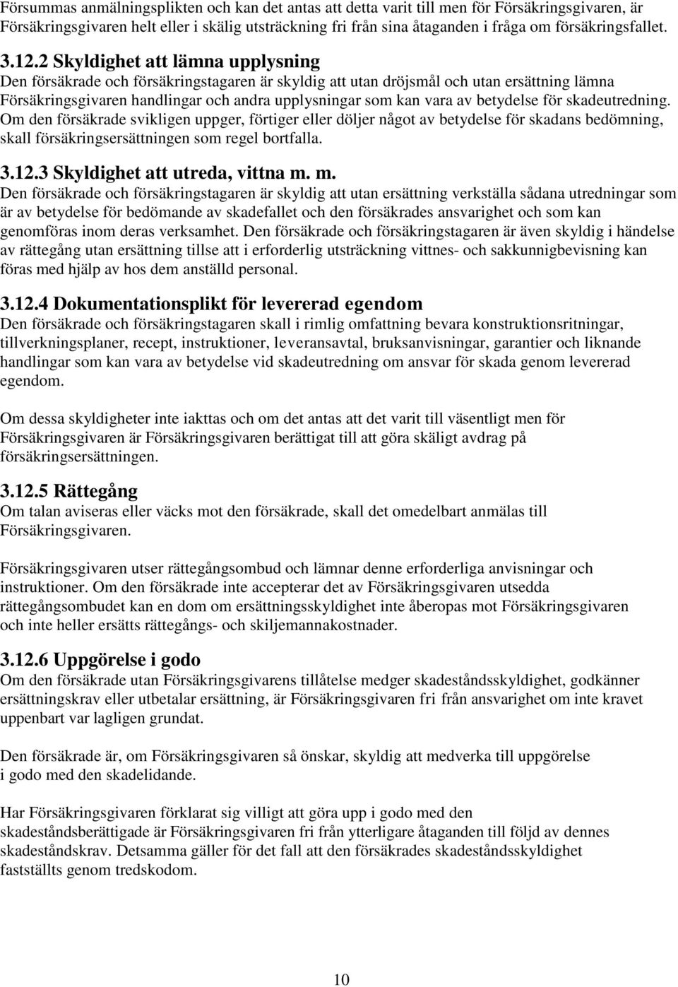 2 Skyldighet att lämna upplysning Den försäkrade och försäkringstagaren är skyldig att utan dröjsmål och utan ersättning lämna Försäkringsgivaren handlingar och andra upplysningar som kan vara av