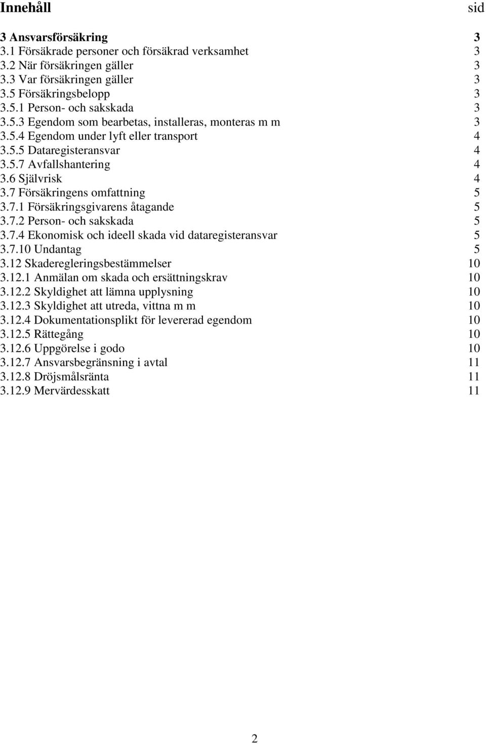 7.1 Försäkringsgivarens åtagande 5 3.7.2 Person- och sakskada 5 3.7.4 Ekonomisk och ideell skada vid dataregisteransvar 5 3.7.10 Undantag 5 3.12 Skaderegleringsbestämmelser 10 3.12.1 Anmälan om skada och ersättningskrav 10 3.