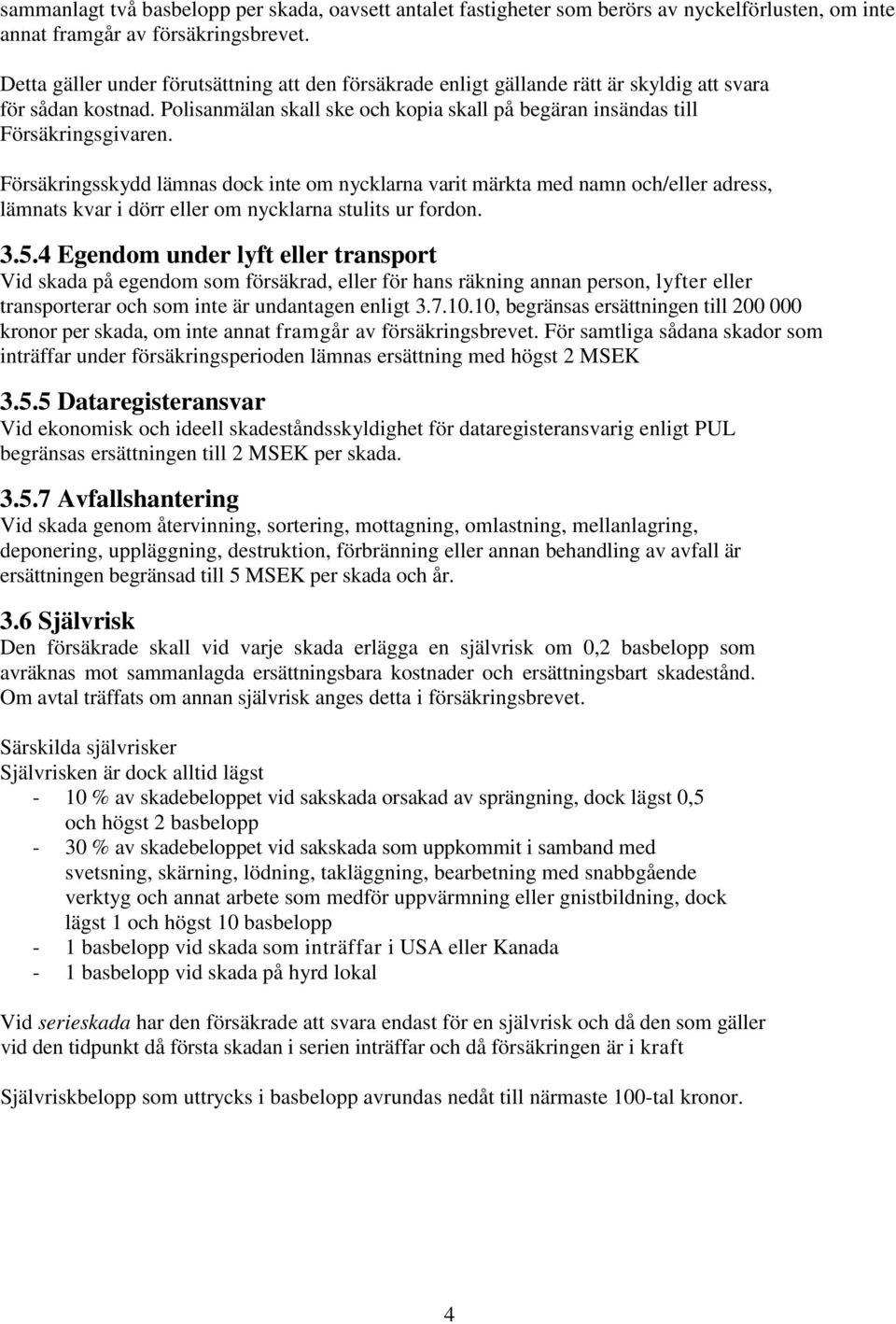 Försäkringsskydd lämnas dock inte om nycklarna varit märkta med namn och/eller adress, lämnats kvar i dörr eller om nycklarna stulits ur fordon. 3.5.