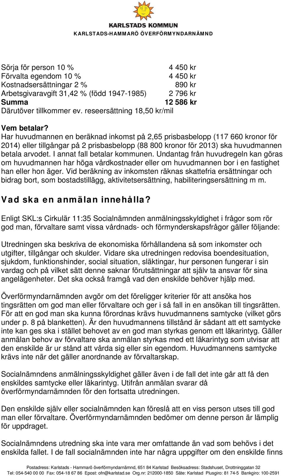 Har huvudmannen en beräknad inkomst på 2,65 prisbasbelopp (117 660 kronor för 2014) eller tillgångar på 2 prisbasbelopp (88 800 kronor för 2013) ska huvudmannen betala arvodet.