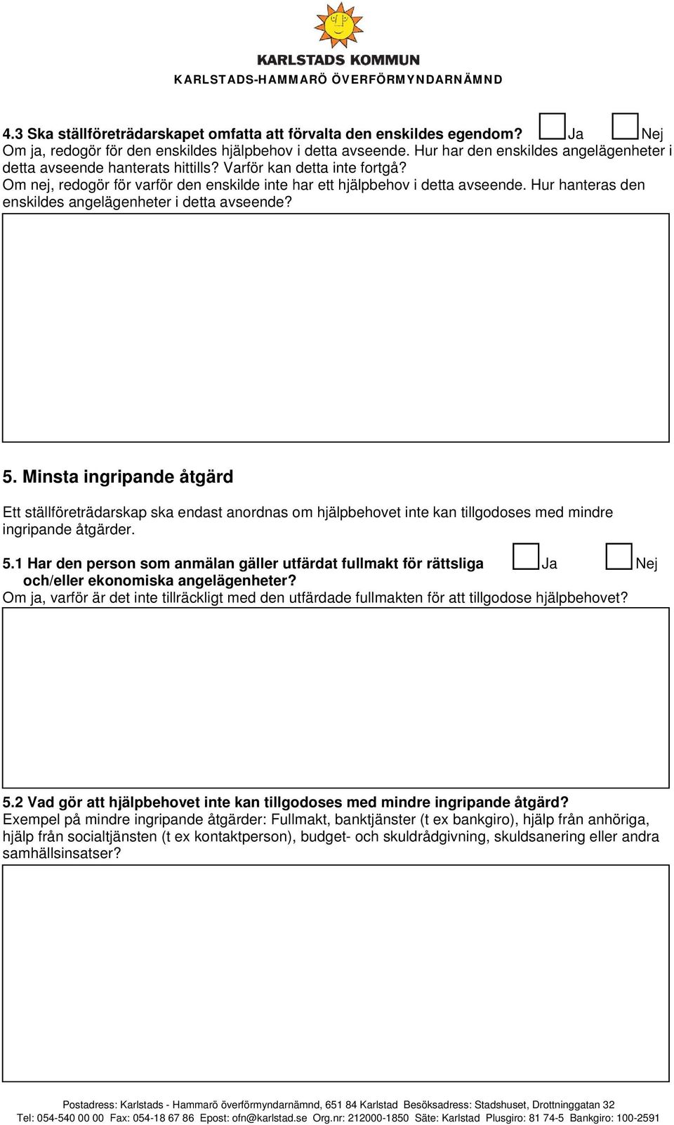 Hur hanteras den enskildes angelägenheter i detta avseende? 5. Minsta ingripande åtgärd Ett ställföreträdarskap ska endast anordnas om hjälpbehovet inte kan tillgodoses med mindre ingripande åtgärder.