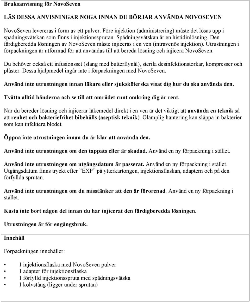 Den färdigberedda lösningen av NovoSeven måste injiceras i en ven (intravenös injektion). Utrustningen i förpackningen är utformad för att användas till att bereda lösning och injicera NovoSeven.