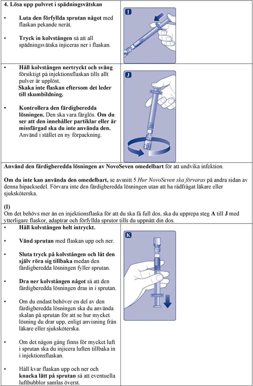 Den ska vara färglös. Om du ser att den innehåller partiklar eller är missfärgad ska du inte använda den. Använd i stället en ny förpackning.