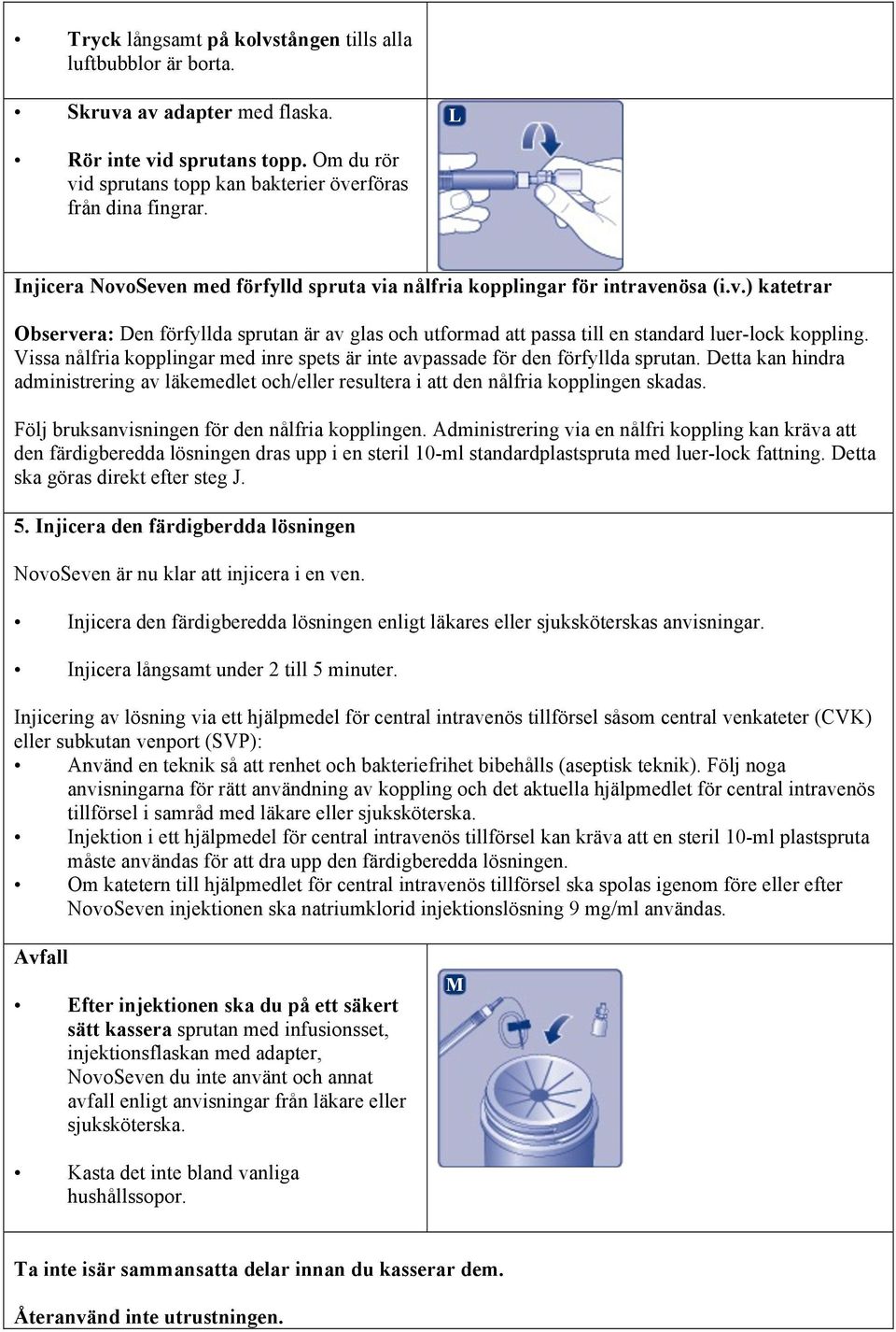 Vissa nålfria kopplingar med inre spets är inte avpassade för den förfyllda sprutan. Detta kan hindra administrering av läkemedlet och/eller resultera i att den nålfria kopplingen skadas.