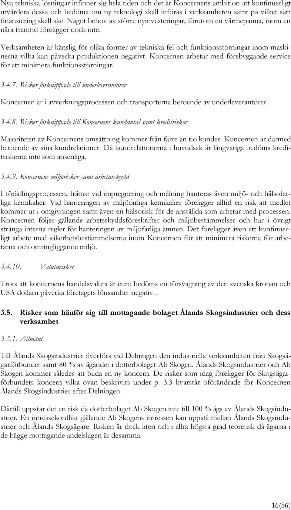 Verksamheten är känslig för olika former av tekniska fel och funktionsstörningar inom maskinerna vilka kan påverka produktionen negativt.