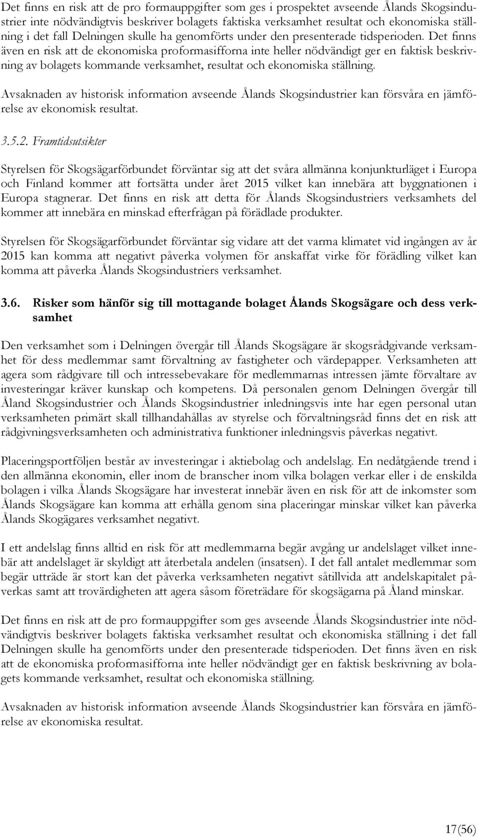 Det finns även en risk att de ekonomiska proformasifforna inte heller nödvändigt ger en faktisk beskrivning av bolagets kommande verksamhet, resultat och ekonomiska ställning.