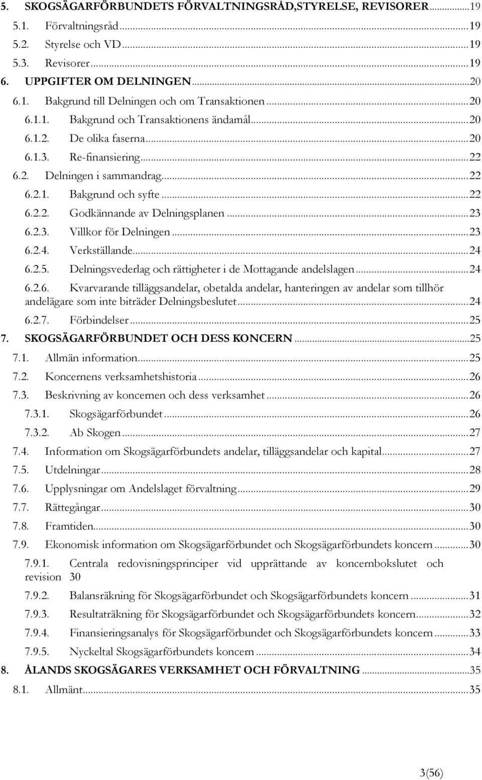 .. 23 6.2.3. Villkor för Delningen... 23 6.2.4. Verkställande... 24 6.2.5. Delningsvederlag och rättigheter i de Mottagande andelslagen... 24 6.2.6. Kvarvarande tilläggsandelar, obetalda andelar, hanteringen av andelar som tillhör andelägare som inte biträder Delningsbeslutet.