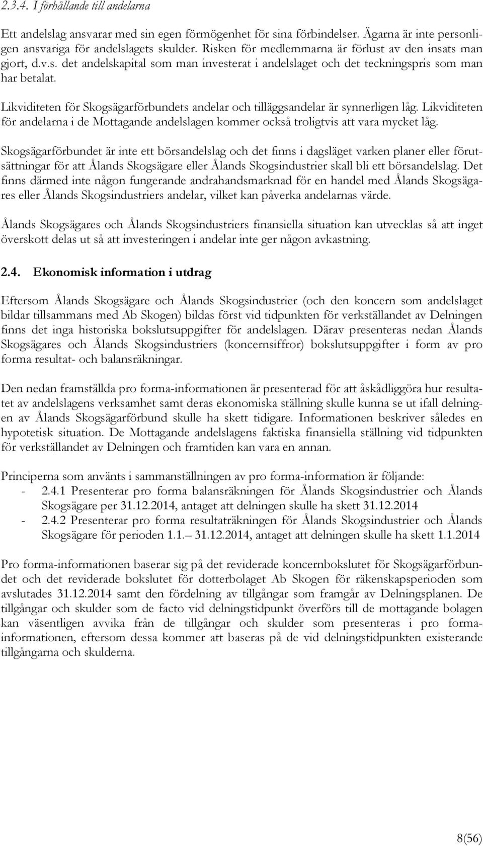 Likviditeten för Skogsägarförbundets andelar och tilläggsandelar är synnerligen låg. Likviditeten för andelarna i de Mottagande andelslagen kommer också troligtvis att vara mycket låg.