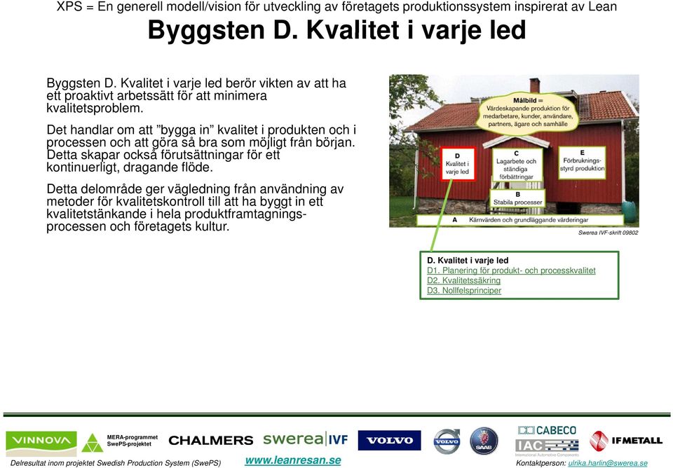 Det handlar om att bygga in kvalitet i produkten och i processen och att göra så bra som möjligt från början. Detta skapar också förutsättningar för ett kontinuerligt, dragande flöde.