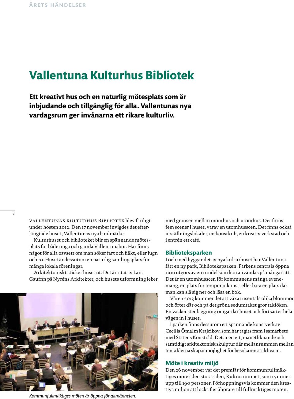 Kulturhuset och biblioteket blir en spännande mötesplats för både unga och gamla Vallentunabor. Här finns något för alla oavsett om man söker fart och fläkt, eller lugn och ro.