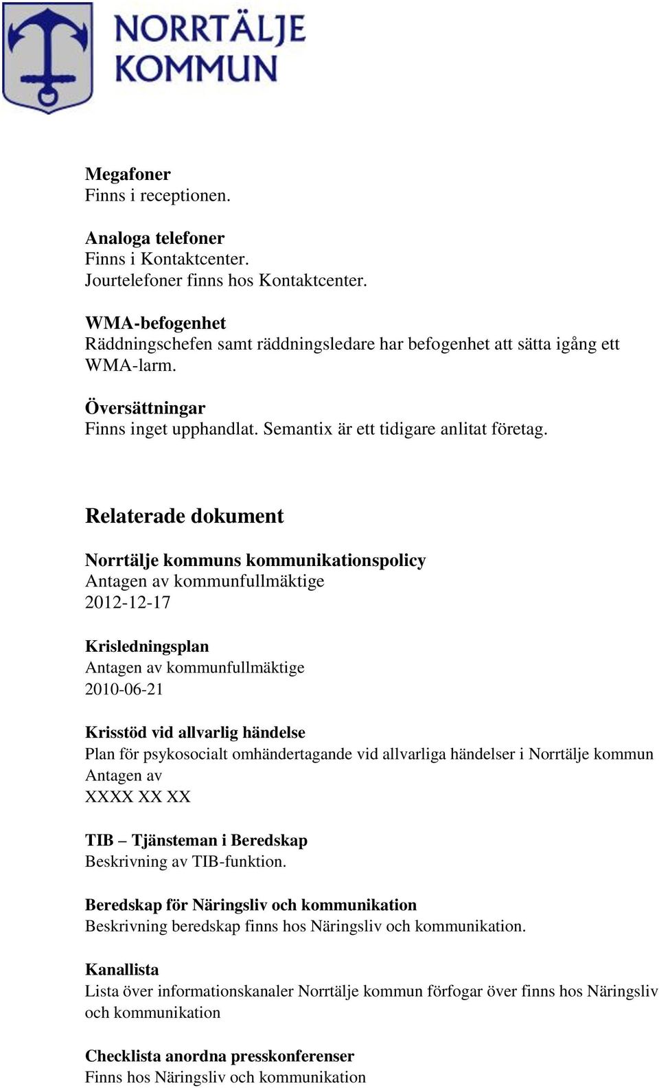 Relaterade dokument Norrtälje kommuns kommunikationspolicy Antagen av kommunfullmäktige 2012-12-17 Krisledningsplan Antagen av kommunfullmäktige 2010-06-21 Krisstöd vid allvarlig händelse Plan för