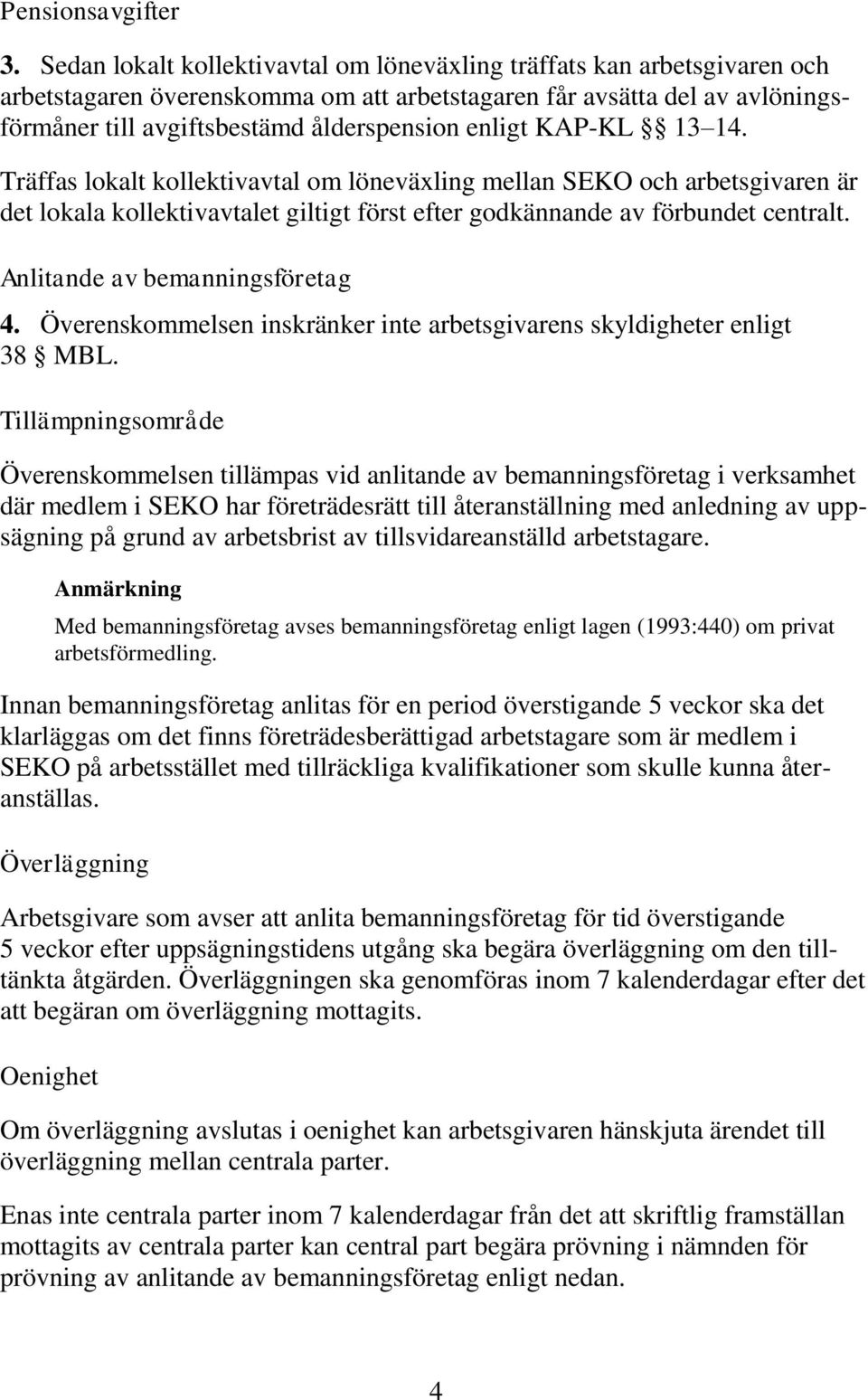 KAP-KL 13 14. Träffas lokalt kollektivavtal om löneväxling mellan SEKO och arbetsgivaren är det lokala kollektivavtalet giltigt först efter godkännande av förbundet centralt.