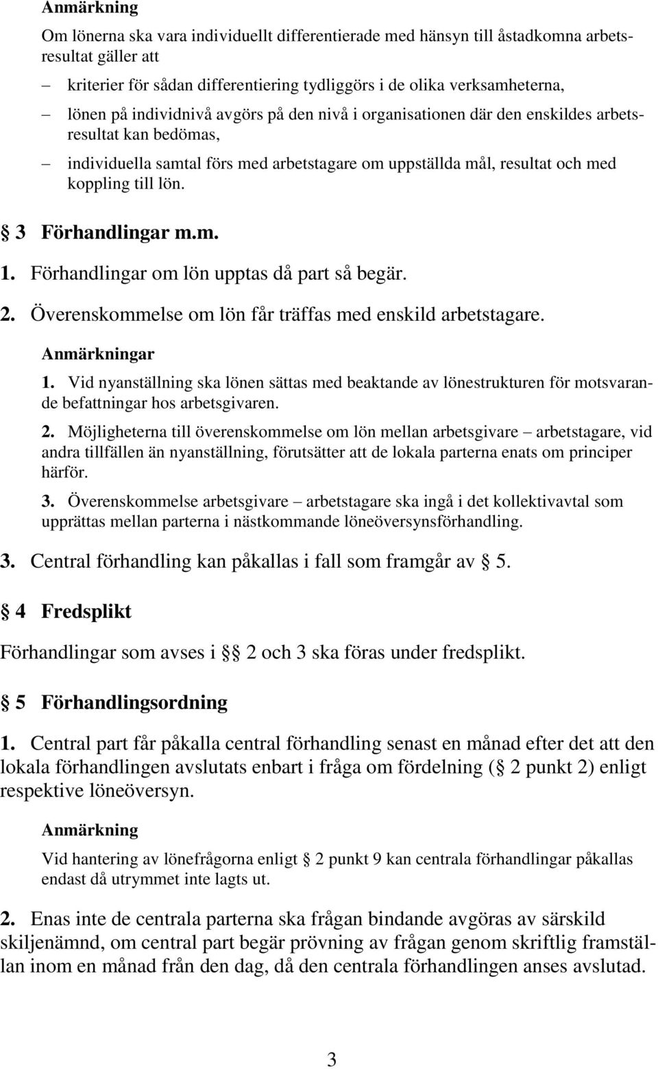 3 Förhandlingar m.m. 1. Förhandlingar om lön upptas då part så begär. 2. Överenskommelse om lön får träffas med enskild arbetstagare. Anmärkningar 1.