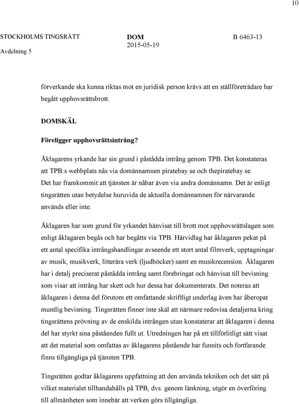 och thepiratebay.se. Det har framkommit att tjänsten är nåbar även via andra domännamn. Det är enligt tingsrätten utan betydelse huruvida de aktuella domännamnen för närvarande används eller inte.