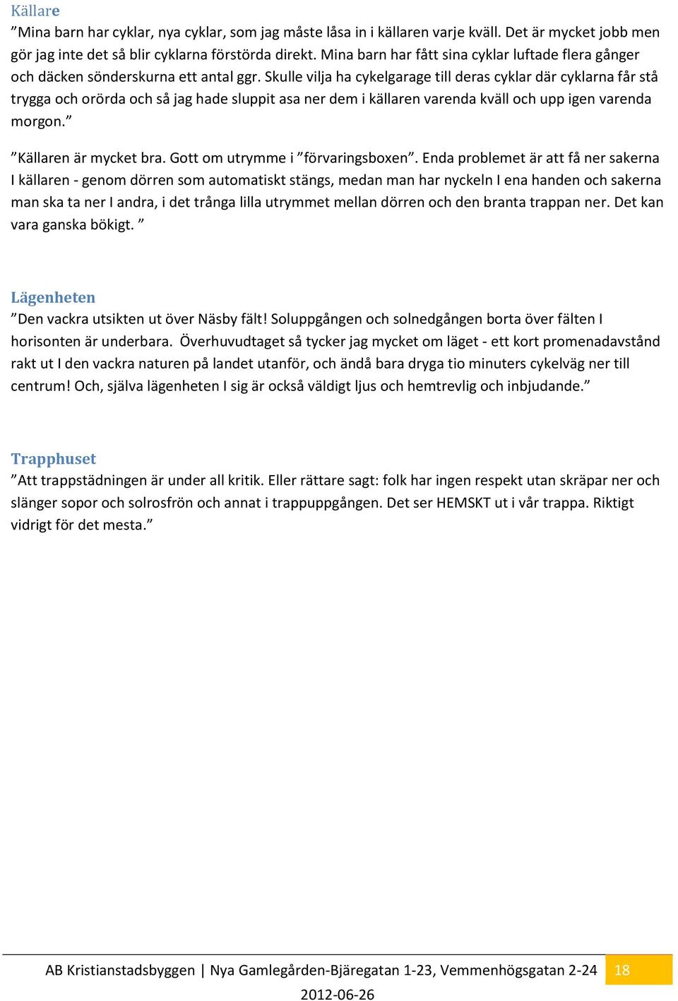 Skulle vilja ha cykelgarage till deras cyklar där cyklarna får stå trygga och orörda och så jag hade sluppit asa ner dem i källaren varenda kväll och upp igen varenda morgon. Källaren är mycket bra.